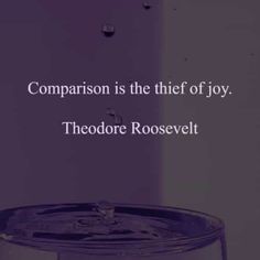 there is a glass with water in it that says, comparison is the thief of joy theodore roosevelt