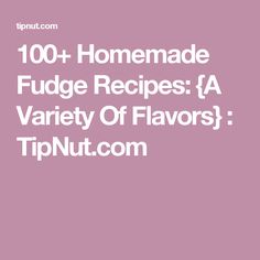 the words, 100 + homemade fudge recipes a variety of flavors tipnut com