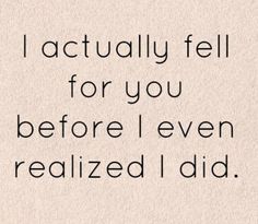 a quote that reads, i actually fell for you before i even realizing i did