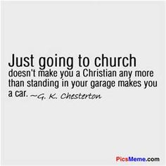 a quote that says just going to church doesn't make you a christian any more than standing in your garage makes you a car