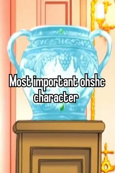 a blue vase sitting on top of a wooden table next to a doorway with the words most important ohshe character