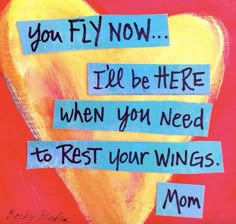 a painting with words written on it that says, you fly now i'll be here when you need to rest your wings mom