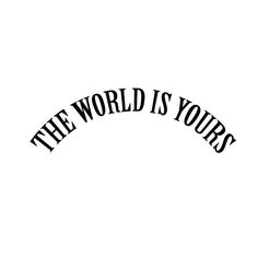 the words'the world is yours'written in black on a white background