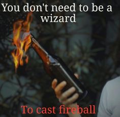 a person holding a beer bottle in their hand with fire coming out of it and the caption you don't need to be a wizard to cast fireball