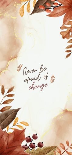 the words never be afraid of change are surrounded by leaves