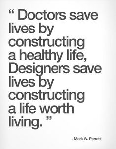 mark w perrett quote about doctors save lives by constructing a healthy life, designers save lives by constructing a life worth living