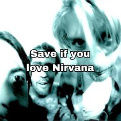 two men and a woman with the words save if you love nirvana