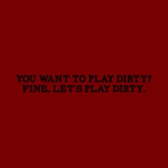 a red background with the words you want to play dirty? fine, let's play dirty