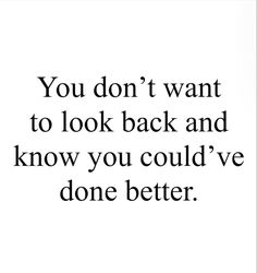 the words you don't want to look back and know you could've done better