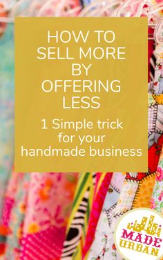 colorful fabrics with the words how to sell more by offering less 1 simple trick for your handmade business