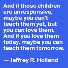 a blue background with the words, and if those children are unresenstive, maybe you can't teach them yet, but you can love them