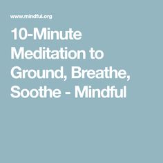 10-Minute Meditation to Ground, Breathe, Soothe - Mindful 10 Minute Meditation, 10 Minute Guided Meditation, Minute Meditation, Grounding Meditation, Meditation Scripts, Breathing Meditation, Loving Kindness Meditation, Online Programs