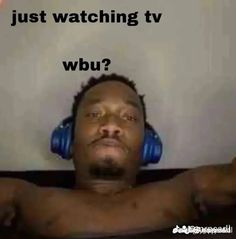 a man with headphones on is looking up at the camera and says, just watching tv wbu?