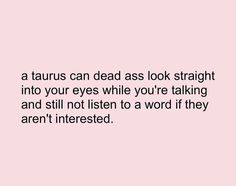 a pink background with the words, a taurus can dead as look straight into your eyes while you're talking and still not listening to a word if they aren't interested