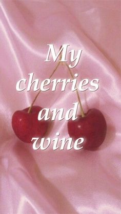 two cherries sitting on top of a pink satin covered sheet with the words, my cherries and wine