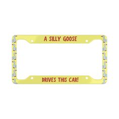 a yellow license plate frame with the words, silly goose drives this car on it