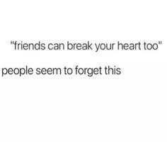 the text reads,'friends can break your heart too people seem to forget this '