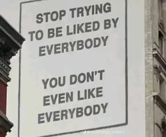 a sign on the side of a building that says stop trying to be liked by everybody you don't even like everybody