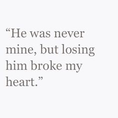 a quote that says he was never mine, but losing him broke my heart