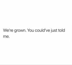 a white wall with the words we're grown you could't just told me