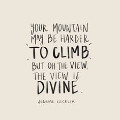 a quote that reads, your mountain may be harder to climb but on the view is divine