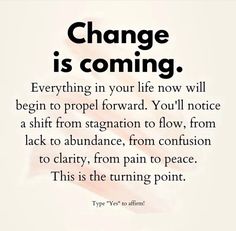 a quote that reads, change is coming everything in your life now will begin to prop forward