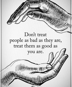 two hands touching each other with the words don't treat people as bad as they are, treat them as good as you are