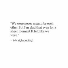 a quote that reads, we were never meant for each other but i'm glad that even for a sheer moment if