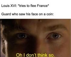 an image of a man looking at the camera with text on it that reads louis vi tries to flee france guard who saw his face on a coin oh i don't think so