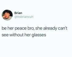 a tweet with the caption that reads, i'll be her peace bro she already can't see without her glasses