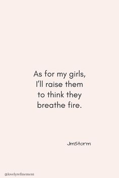 the quote as for my girls, i'll raise them to think they breathe fire