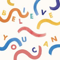 the words believe, you can are painted in different colors and shapes on a white background