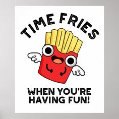 a poster that says time fries when you're having fun