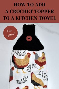 a crochet topper to a kitchen towel that has chickens on it and the words how to add a crochet topper to a kitchen towel