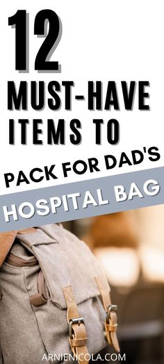 a backpack with the words 12 must have items to pack for dad's hospital bag