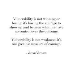 a quote that reads, vuberility is not winning or losing it's having the courage to show up and be seen when we have no control over the