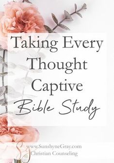 pink flowers with the words taking every thought captive bible study