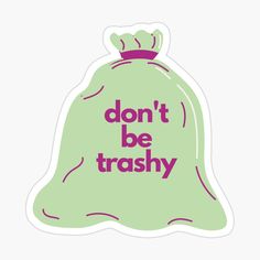 a green bag with the words don't be trashy on it sticker