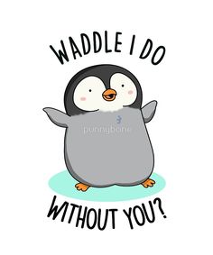 a penguin with the words waddle i do without you