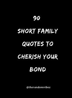 a black and white photo with the words 90 short family quotes to cherish your bond