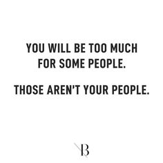 a quote that says you will be too much for some people those aren't your people