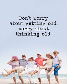 four people are posing on the beach with an old saying above them that says, don't worry about getting old, worry about thinking old