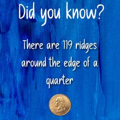 a coin sitting on top of a blue piece of paper with words that read did you know? there are 19 ridges around the edge of a quarter quarter