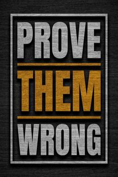 the words prove them wrong on a black background with gold and silver lettering that says prove them