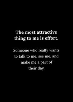 the most attractive thing to me is effort someone who really wants to talk to me, see me, and make me a part of their day