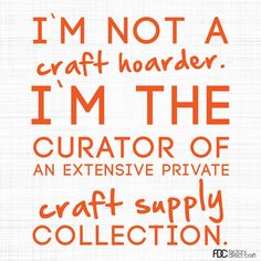 i'm not a craft harder, i'm the curator of an extensive private craft supply collection