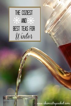 tea being poured into a glass cup with the words, the coziet and best teas for winter