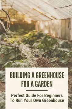 a book cover for building a greenhouse for a garden, with the title'perfect guide for beginners to run your own greenhouse '