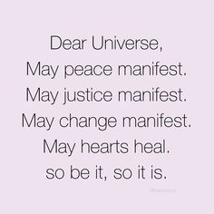 the words dear universe may peace manfest may justice manfest may change manifest may hearts heal so be it, so it's