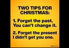 two tips for christmas 1 forget the past you can't change it 2 forget the present i didn't get you one